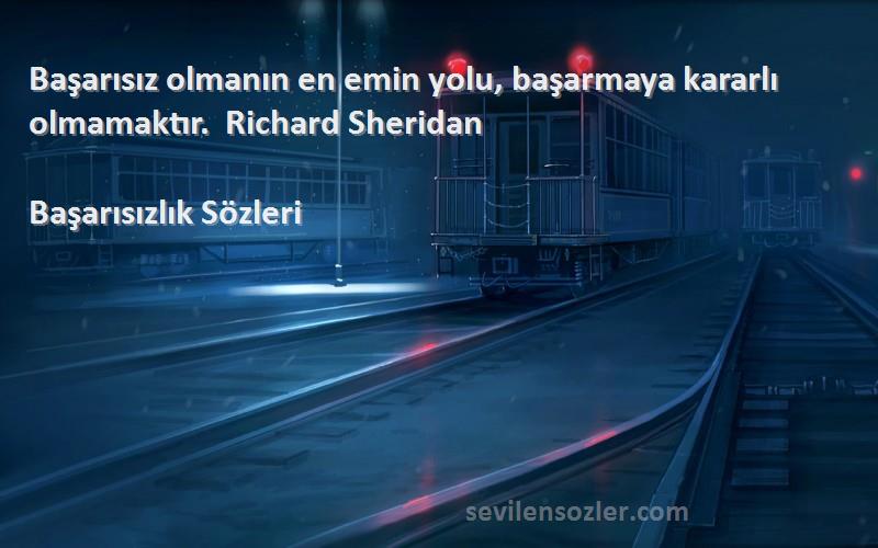 Başarısızlık  Sözleri 
Başarısız olmanın en emin yolu, başarmaya kararlı olmamaktır.  Richard Sheridan 