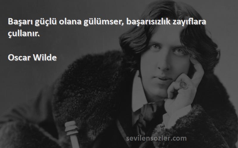 Oscar Wilde Sözleri 
Başarı güçlü olana gülümser, başarısızlık zayıflara çullanır.