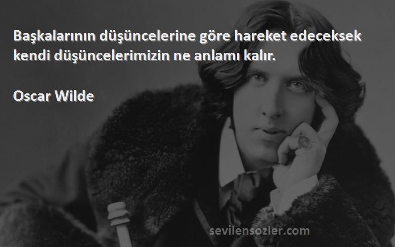 Oscar Wilde Sözleri 
Başkalarının düşüncelerine göre hareket edeceksek kendi düşüncelerimizin ne anlamı kalır.