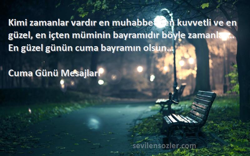 Cuma Günü Mesajları Sözleri 
Kimi zamanlar vardır en muhabbetli en kuvvetli ve en güzel, en içten müminin bayramıdır böyle zamanlar… En güzel günün cuma bayramın olsun…