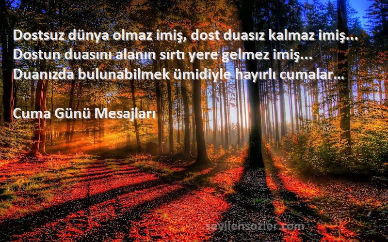 Cuma Günü Mesajları Sözleri 
Dostsuz dünya olmaz imiş, dost duasız kalmaz imiş... Dostun duasını alanın sırtı yere gelmez imiş... Duanızda bulunabilmek ümidiyle hayırlı cumalar…