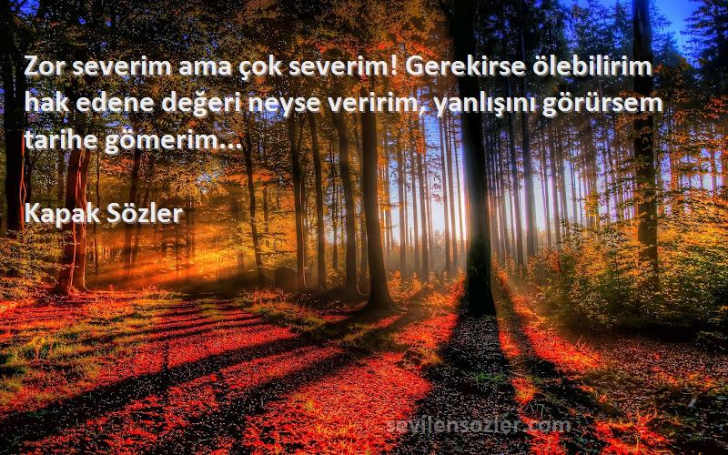 Kapak Sözler Sözleri 
Zor severim ama çok severim! Gerekirse ölebilirim hak edene değeri neyse veririm, yanlışını görürsem tarihe gömerim... 