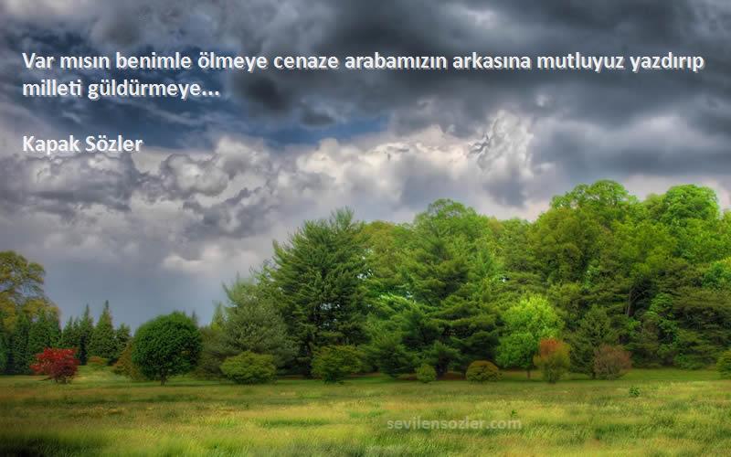 Kapak Sözler - Var mısın benimle ölmeye cenaze arabamızın arkasına mutluyuz yazdırıp milleti güldürmeye... 