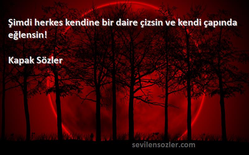 Kapak Sözler - Şimdi herkes kendine bir daire çizsin ve kendi çapında eğlensin! 