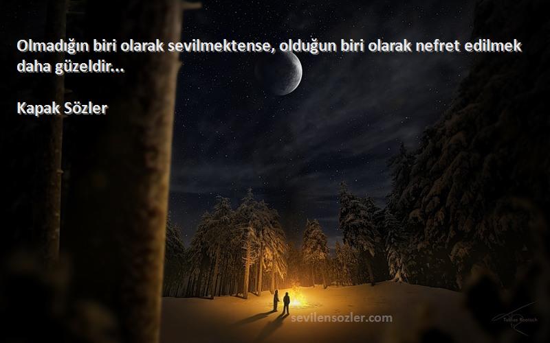 Kapak Sözler - Olmadığın biri olarak sevilmektense, olduğun biri olarak nefret edilmek daha güzeldir... 