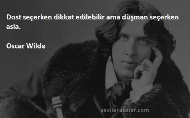 Oscar Wilde - Dost seçerken dikkat edilebilir ama düşman seçerken asla.