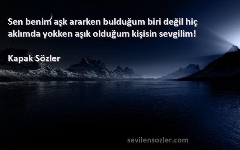 Kapak Sözler Sözleri 
Sen benim aşk ararken bulduğum biri değil hiç aklımda yokken aşık olduğum kişisin sevgilim! 