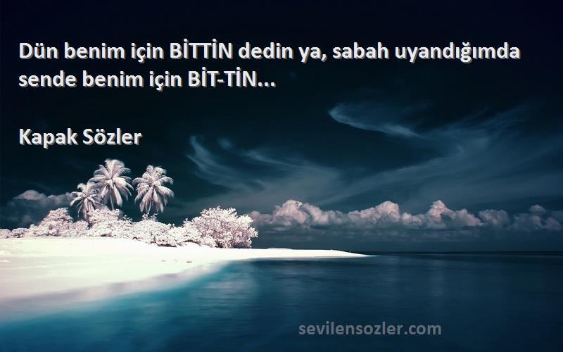 Kapak Sözler - Dün benim için BİTTİN dedin ya, sabah uyandığımda sende benim için BİT-TİN... 