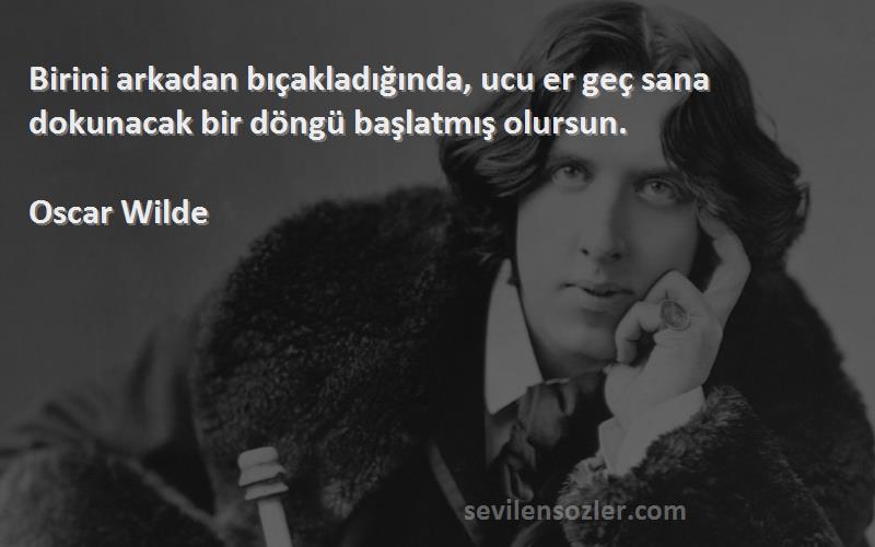 Oscar Wilde - Birini arkadan bıçakladığında, ucu er geç sana dokunacak bir döngü başlatmış olursun.