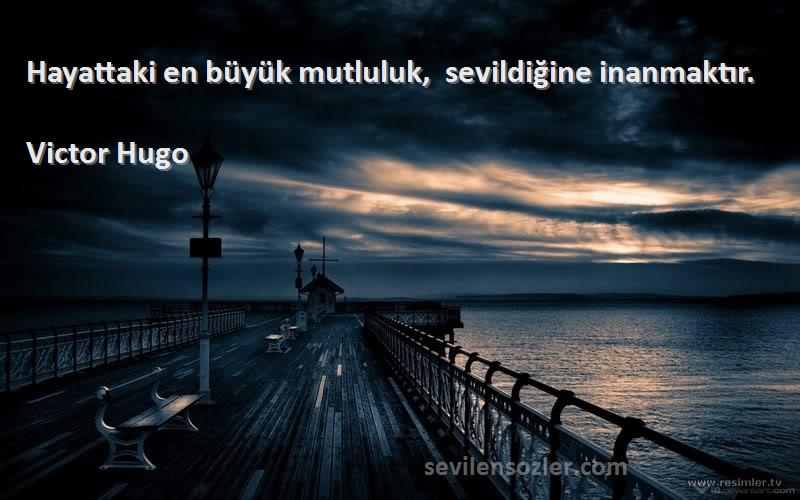 Victor Hugo - Hayattaki en büyük mutluluk,  sevildiğine inanmaktır.