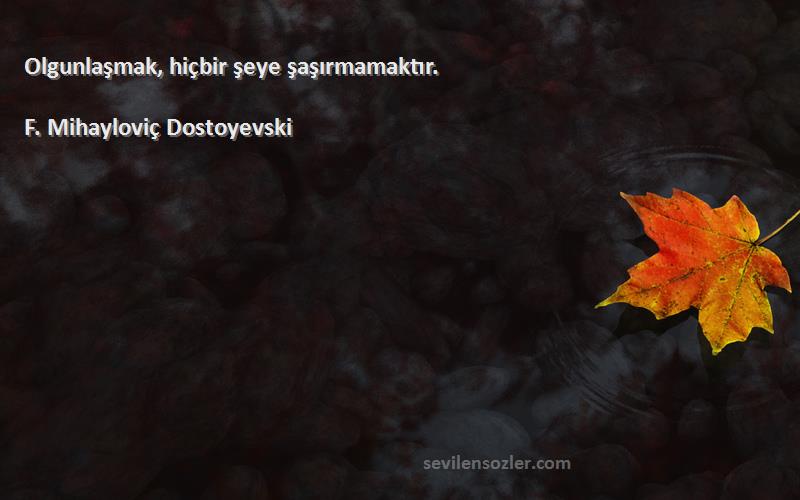 F. Mihayloviç Dostoyevski - Olgunlaşmak, hiçbir şeye şaşırmamaktır.