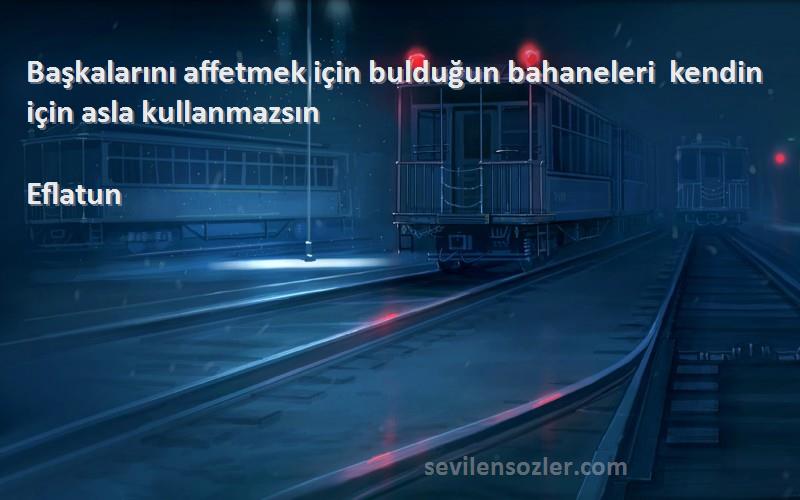 Eflatun Sözleri 
Başkalarını affetmek için bulduğun bahaneleri  kendin için asla kullanmazsın