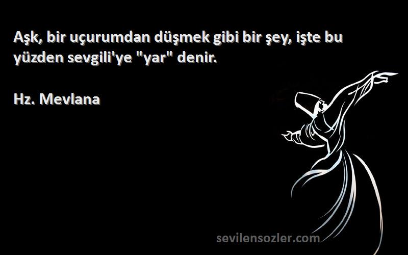 Hz. Mevlana - Aşk, bir uçurumdan düşmek gibi bir şey, işte bu yüzden sevgili'ye yar denir.