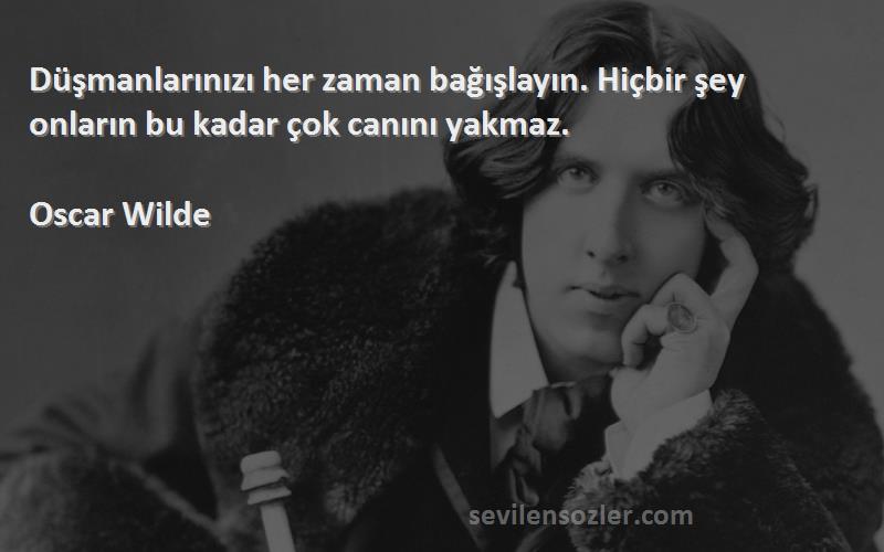 Oscar Wilde - Düşmanlarınızı her zaman bağışlayın. Hiçbir şey onların bu kadar çok canını yakmaz.
