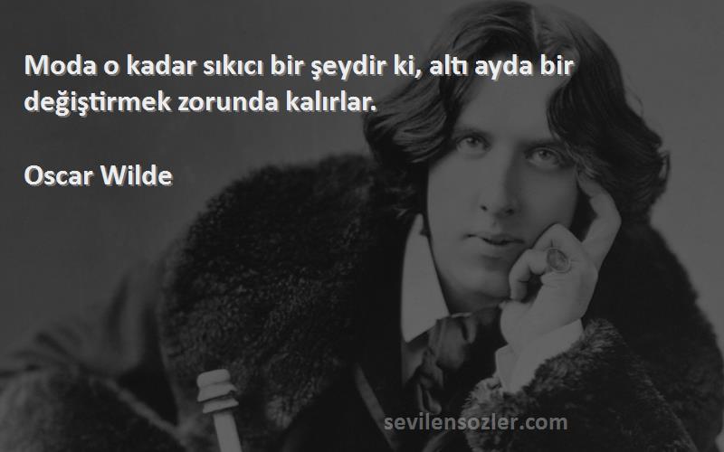 Oscar Wilde - Moda o kadar sıkıcı bir şeydir ki, altı ayda bir değiştirmek zorunda kalırlar.