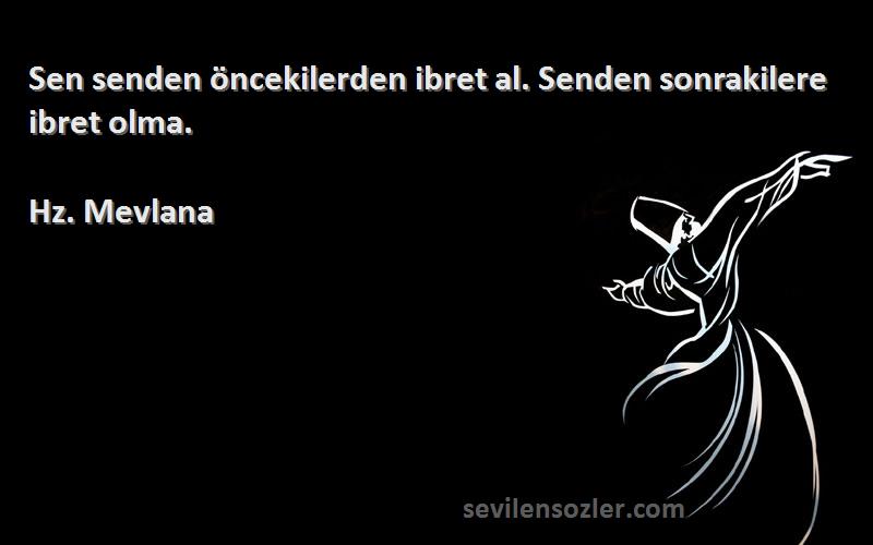 Hz. Mevlana - Sen senden öncekilerden ibret al. Senden sonrakilere ibret olma.