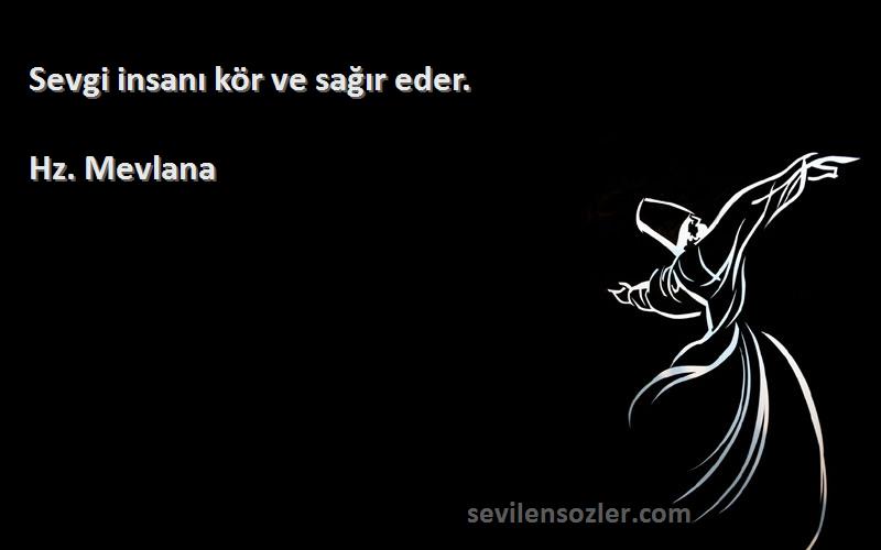 Hz. Mevlana - Sevgi insanı kör ve sağır eder.