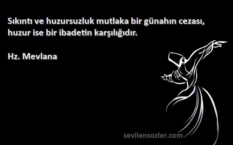 Hz. Mevlana - Sıkıntı ve huzursuzluk mutlaka bir günahın cezası, huzur ise bir ibadetin karşılığıdır.