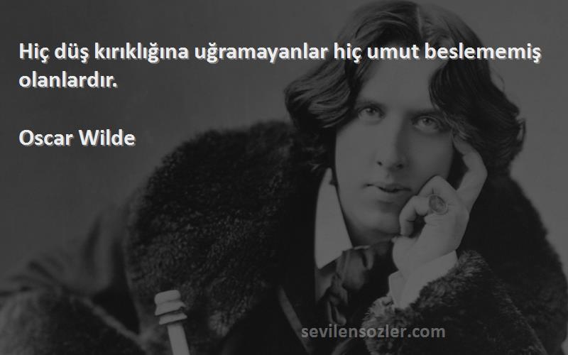 Oscar Wilde - Hiç düş kırıklığına uğramayanlar hiç umut beslememiş olanlardır.