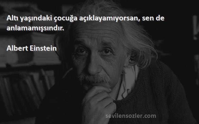 Albert Einstein Sözleri 
Altı yaşındaki çocuğa açıklayamıyorsan, sen de anlamamışsındır.
