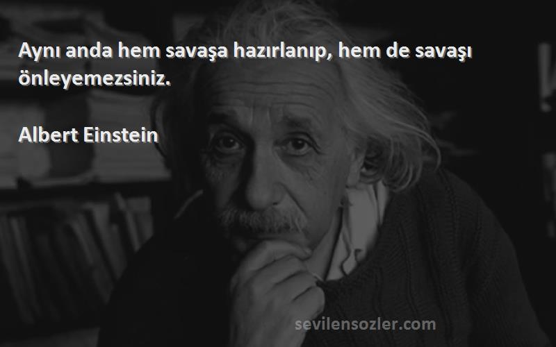 Albert Einstein Sözleri 
Aynı anda hem savaşa hazırlanıp, hem de savaşı önleyemezsiniz.
