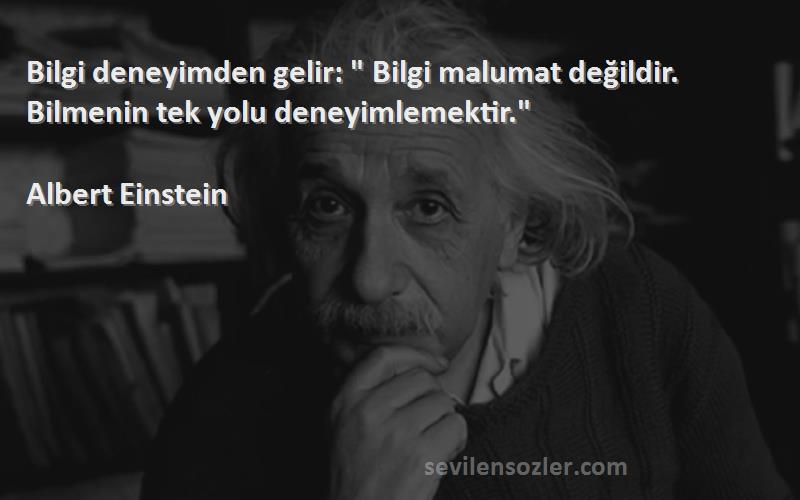 Albert Einstein - Bilgi deneyimden gelir:  Bilgi malumat değildir. Bilmenin tek yolu deneyimlemektir.
