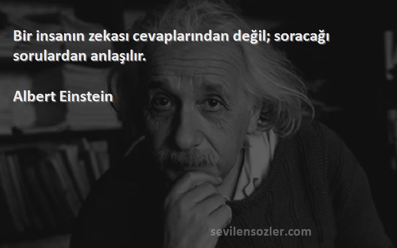Albert Einstein - Bir insanın zekası cevaplarından değil; soracağı sorulardan anlaşılır.
