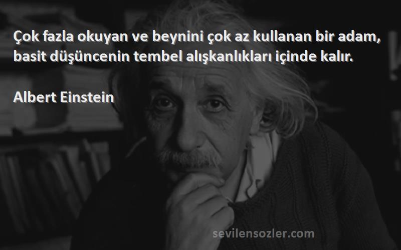 Albert Einstein Sözleri 
Çok fazla okuyan ve beynini çok az kullanan bir adam, basit düşüncenin tembel alışkanlıkları içinde kalır.

