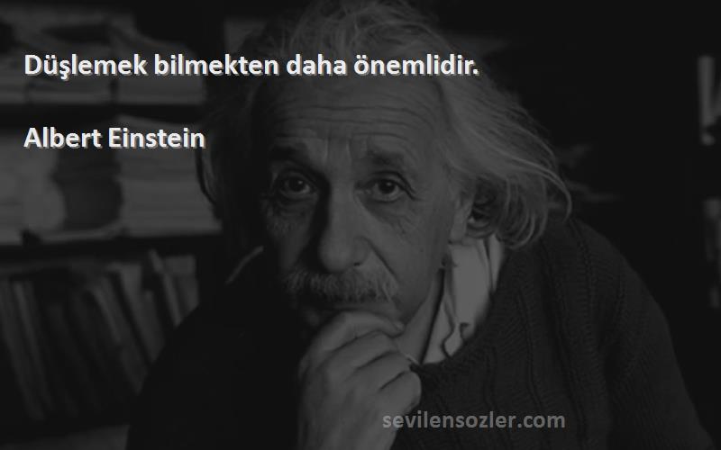 Albert Einstein - Düşlemek bilmekten daha önemlidir.

