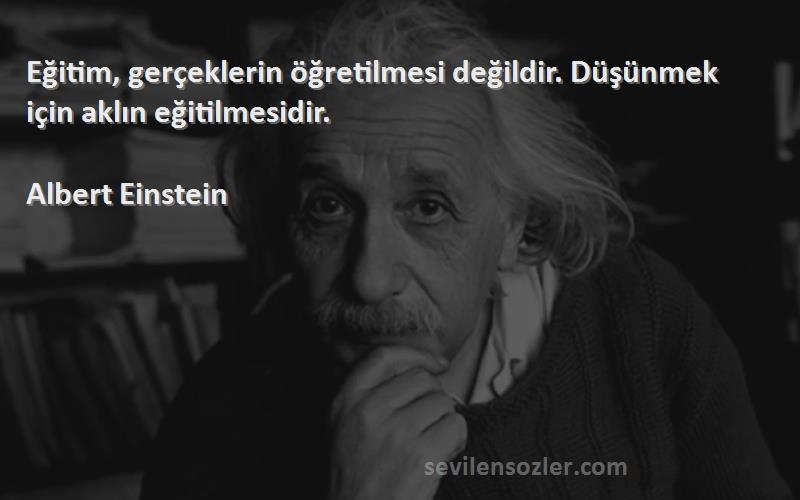 Albert Einstein - Eğitim, gerçeklerin öğretilmesi değildir. Düşünmek için aklın eğitilmesidir.


