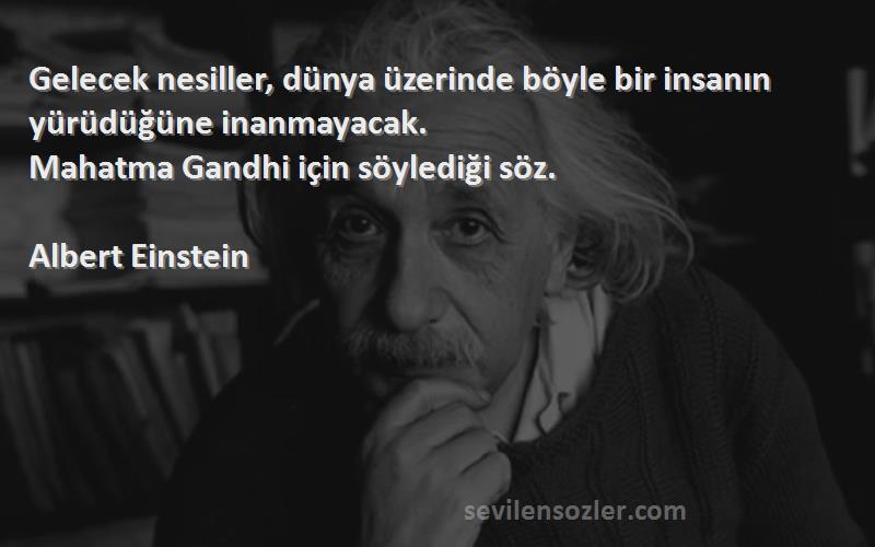Albert Einstein Sözleri 
Gelecek nesiller, dünya üzerinde böyle bir insanın yürüdüğüne inanmayacak.
Mahatma Gandhi için söylediği söz.

