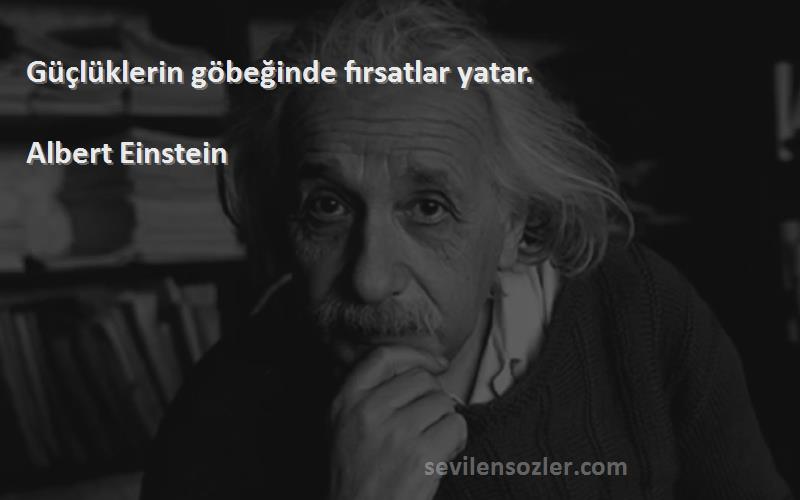 Albert Einstein - Güçlüklerin göbeğinde fırsatlar yatar.

