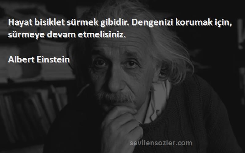 Albert Einstein Sözleri 
Hayat bisiklet sürmek gibidir. Dengenizi korumak için, sürmeye devam etmelisiniz.
