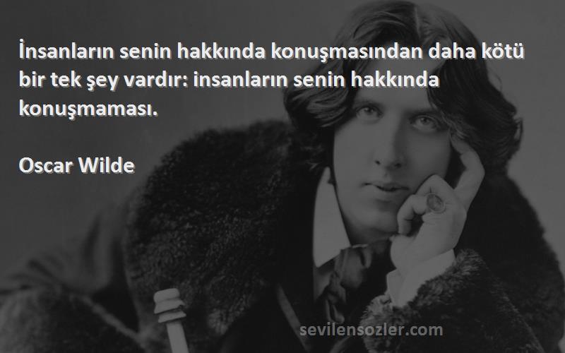 Oscar Wilde Sözleri 
İnsanların senin hakkında konuşmasından daha kötü bir tek şey vardır: insanların senin hakkında konuşmaması.