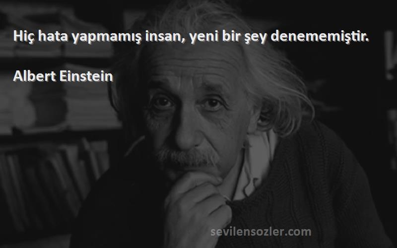 Albert Einstein - Hiç hata yapmamış insan, yeni bir şey denememiştir.


