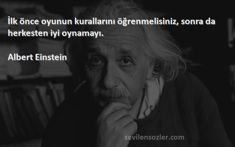 Albert Einstein - İlk önce oyunun kurallarını öğrenmelisiniz, sonra da herkesten iyi oynamayı.
