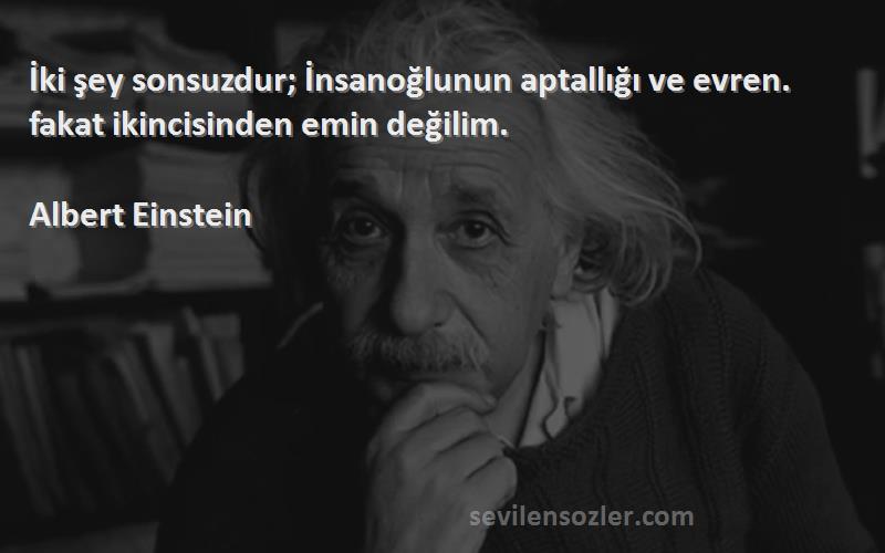 Albert Einstein - İki şey sonsuzdur; İnsanoğlunun aptallığı ve evren. fakat ikincisinden emin değilim.
