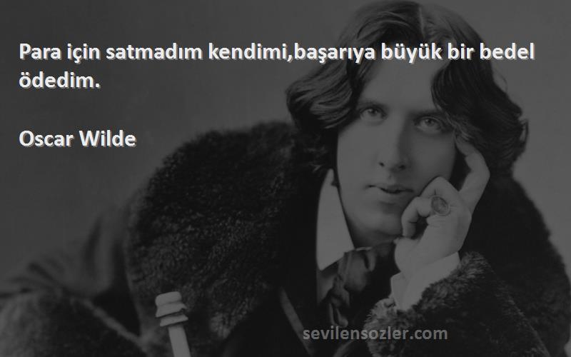 Oscar Wilde - Para için satmadım kendimi,başarıya büyük bir bedel ödedim.