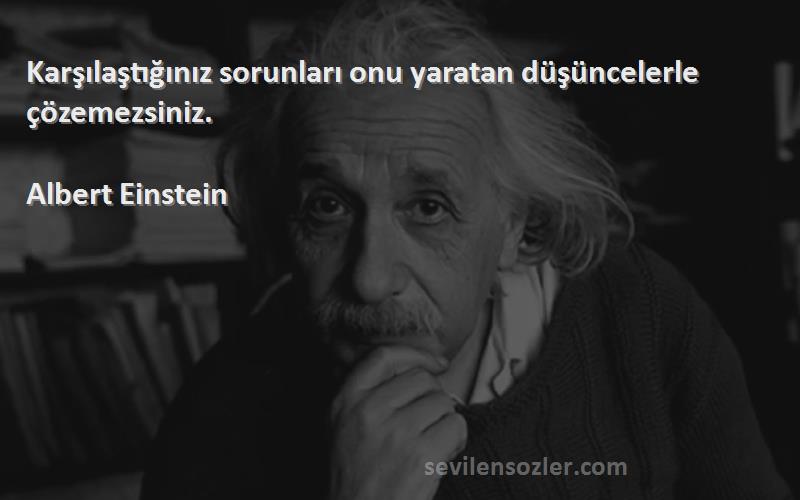 Albert Einstein - Karşılaştığınız sorunları onu yaratan düşüncelerle çözemezsiniz.
