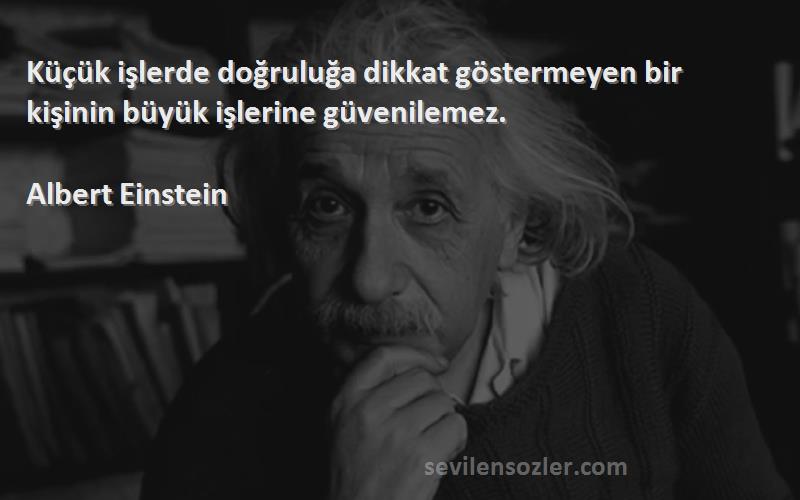 Albert Einstein - Küçük işlerde doğruluğa dikkat göstermeyen bir kişinin büyük işlerine güvenilemez.


