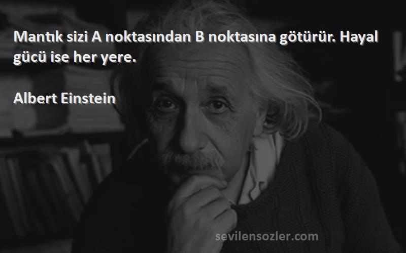 Albert Einstein - Mantık sizi A noktasından B noktasına götürür. Hayal gücü ise her yere.
