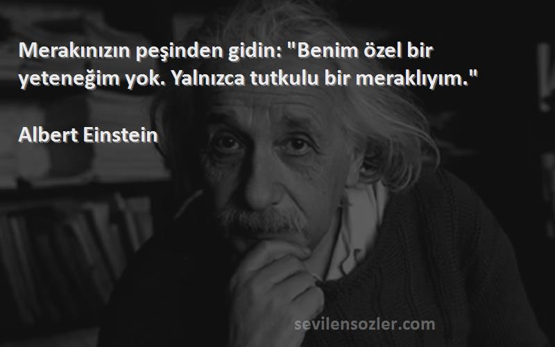 Albert Einstein - Merakınızın peşinden gidin: Benim özel bir yeteneğim yok. Yalnızca tutkulu bir meraklıyım.
