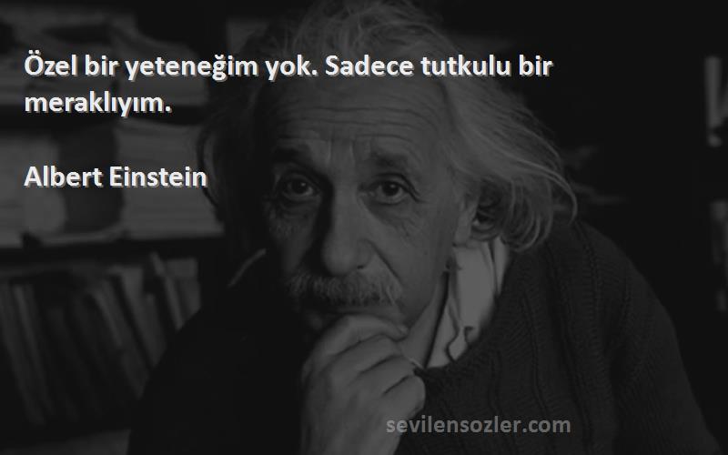 Albert Einstein - Özel bir yeteneğim yok. Sadece tutkulu bir meraklıyım.
