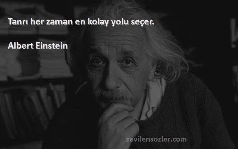 Albert Einstein - Tanrı her zaman en kolay yolu seçer.
