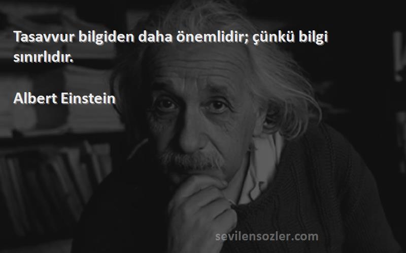 Albert Einstein Sözleri 
Tasavvur bilgiden daha önemlidir; çünkü bilgi sınırlıdır.
