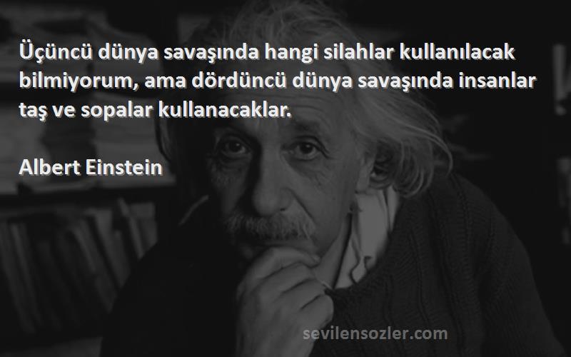 Albert Einstein Sözleri 
Üçüncü dünya savaşında hangi silahlar kullanılacak bilmiyorum, ama dördüncü dünya savaşında insanlar taş ve sopalar kullanacaklar.

