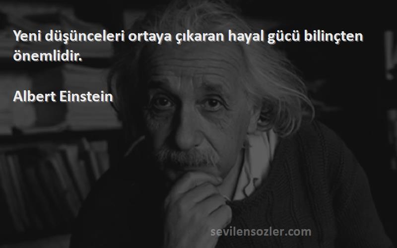 Albert Einstein Sözleri 
Yeni düşünceleri ortaya çıkaran hayal gücü bilinçten önemlidir.
