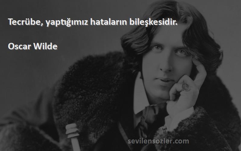 Oscar Wilde - Tecrübe, yaptığımız hataların bileşkesidir.