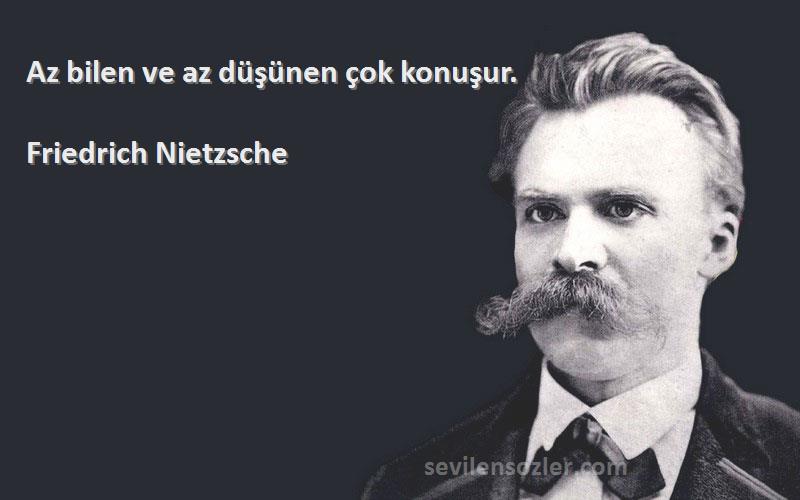 Friedrich Nietzsche Sözleri 
Az bilen ve az düşünen çok konuşur.
