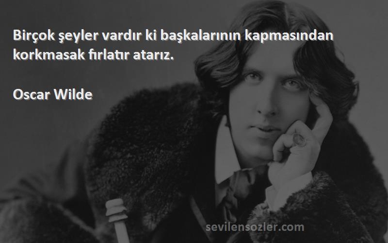 Oscar Wilde - Birçok şeyler vardır ki başkalarının kapmasından korkmasak fırlatır atarız.